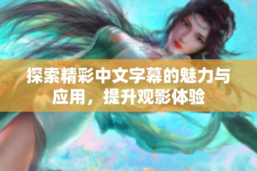 探索精彩中文字幕的魅力与应用，提升观影体验