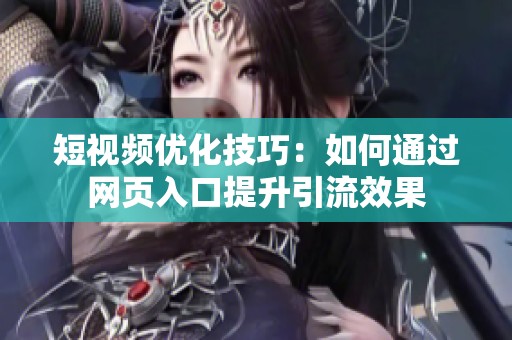 短视频优化技巧：如何通过网页入口提升引流效果