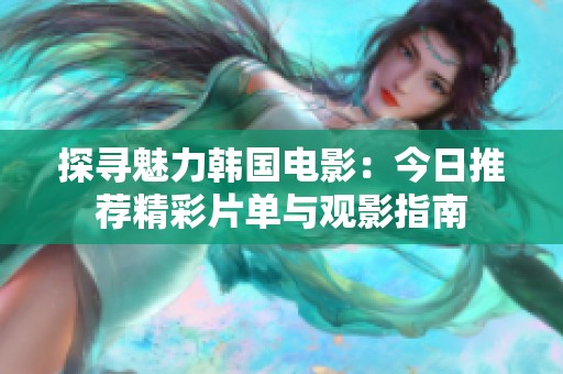 探寻魅力韩国电影：今日推荐精彩片单与观影指南