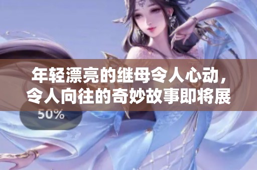 年轻漂亮的继母令人心动，令人向往的奇妙故事即将展开