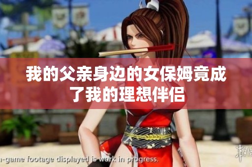 我的父亲身边的女保姆竟成了我的理想伴侣