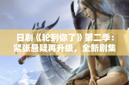 日剧《轮到你了》第二季：紧张悬疑再升级，全新剧集火热上线