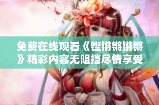 免费在线观看《铿锵锵锵锵》精彩内容无阻挡尽情享受