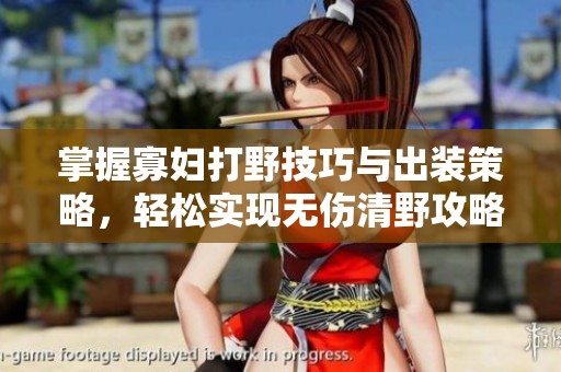 掌握寡妇打野技巧与出装策略，轻松实现无伤清野攻略