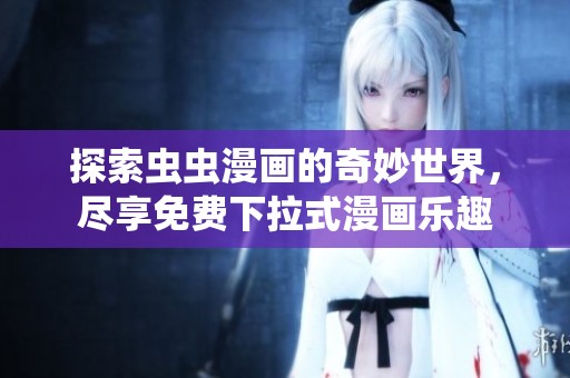 探索虫虫漫画的奇妙世界，尽享免费下拉式漫画乐趣