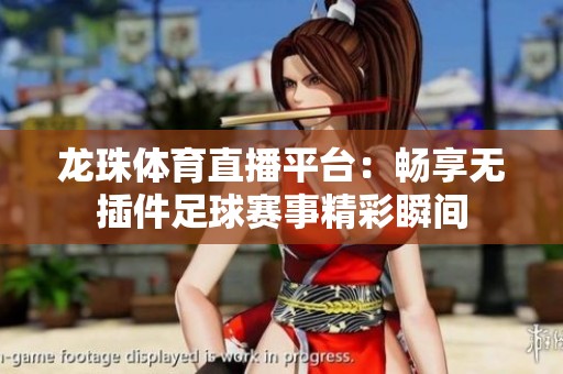 龙珠体育直播平台：畅享无插件足球赛事精彩瞬间