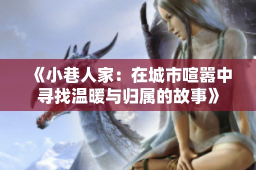 《小巷人家：在城市喧嚣中寻找温暖与归属的故事》