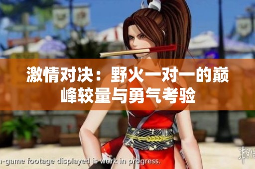激情对决：野火一对一的巅峰较量与勇气考验