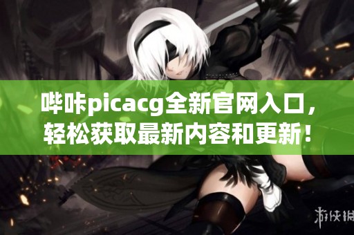 哔咔picacg全新官网入口，轻松获取最新内容和更新！