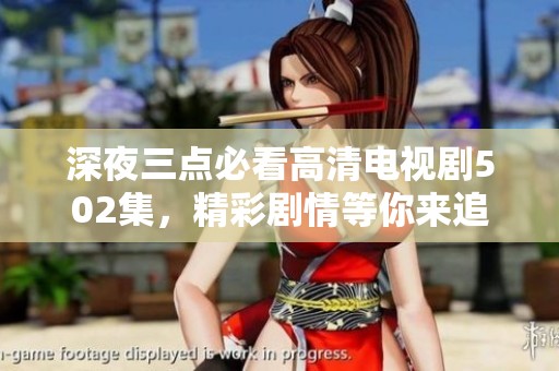 深夜三点必看高清电视剧502集，精彩剧情等你来追