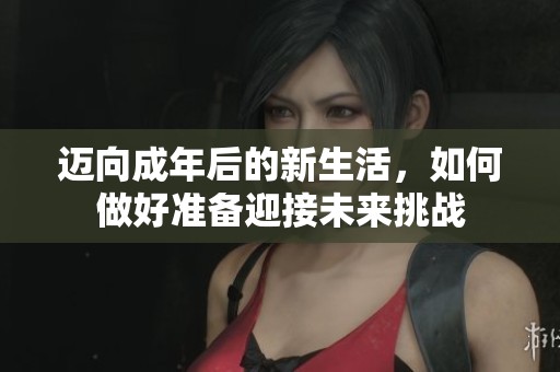 迈向成年后的新生活，如何做好准备迎接未来挑战