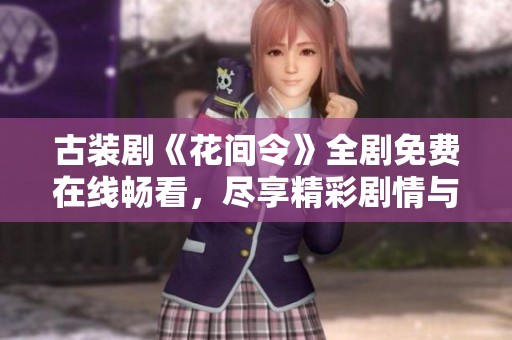 古装剧《花间令》全剧免费在线畅看，尽享精彩剧情与角色魅力