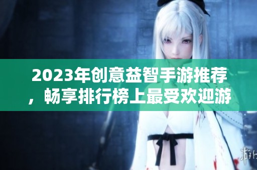 2023年创意益智手游推荐，畅享排行榜上最受欢迎游戏！