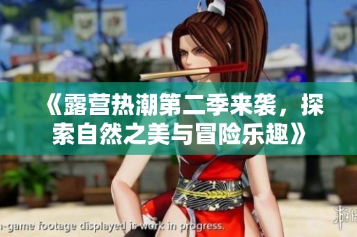 《露营热潮第二季来袭，探索自然之美与冒险乐趣》