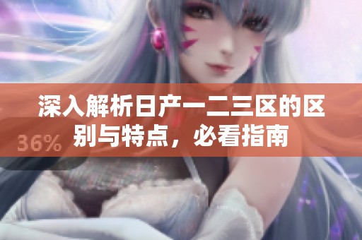 深入解析日产一二三区的区别与特点，必看指南