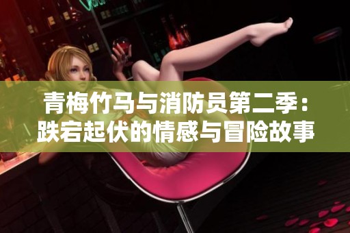 青梅竹马与消防员第二季：跌宕起伏的情感与冒险故事分析
