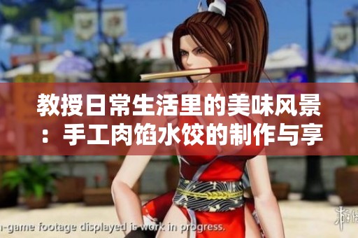 教授日常生活里的美味风景：手工肉馅水饺的制作与享受