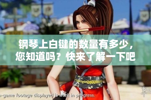 钢琴上白键的数量有多少，您知道吗？快来了解一下吧