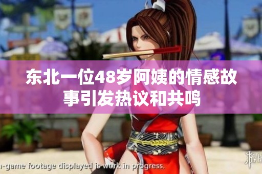 东北一位48岁阿姨的情感故事引发热议和共鸣