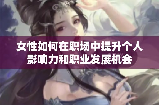 女性如何在职场中提升个人影响力和职业发展机会