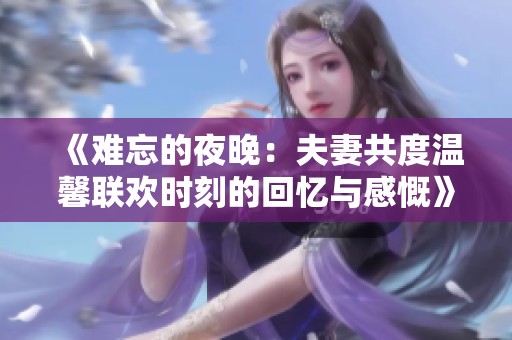 《难忘的夜晚：夫妻共度温馨联欢时刻的回忆与感慨》