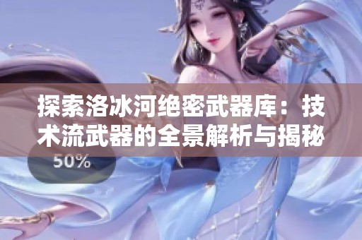 探索洛冰河绝密武器库：技术流武器的全景解析与揭秘
