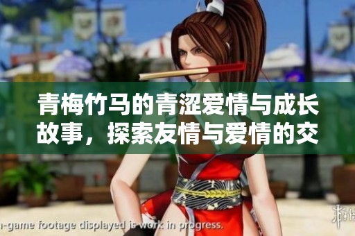 青梅竹马的青涩爱情与成长故事，探索友情与爱情的交织
