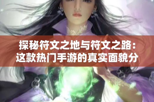探秘符文之地与符文之路：这款热门手游的真实面貌分析