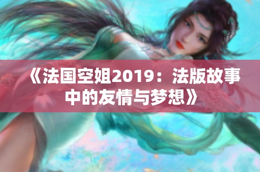 《法国空姐2019：法版故事中的友情与梦想》