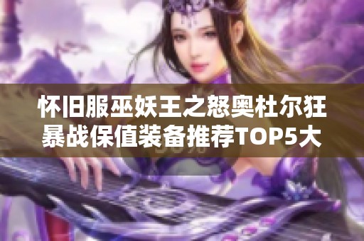 怀旧服巫妖王之怒奥杜尔狂暴战保值装备推荐TOP5大盘点