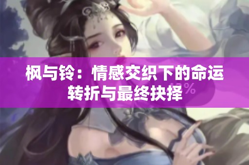 枫与铃：情感交织下的命运转折与最终抉择