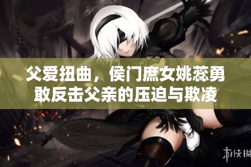 父爱扭曲，侯门庶女姚蕊勇敢反击父亲的压迫与欺凌