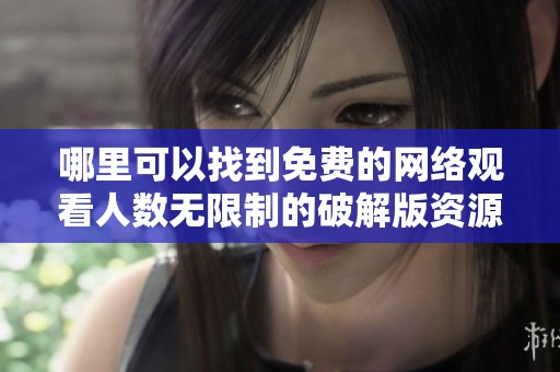 哪里可以找到免费的网络观看人数无限制的破解版资源