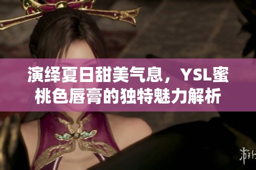 演绎夏日甜美气息，YSL蜜桃色唇膏的独特魅力解析