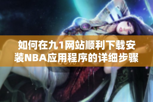 如何在九1网站顺利下载安装NBA应用程序的详细步骤