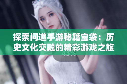 探索问道手游秘籍宝袋：历史文化交融的精彩游戏之旅