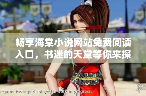 畅享海棠小说网站免费阅读入口，书迷的天堂等你来探索