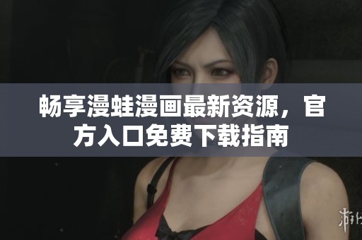 畅享漫蛙漫画最新资源，官方入口免费下载指南