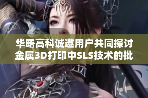 华曙高科诚邀用户共同探讨金属3D打印中SLS技术的批量生产应用