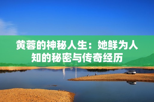 黄蓉的神秘人生：她鲜为人知的秘密与传奇经历
