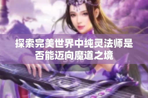探索完美世界中纯灵法师是否能迈向魔道之境