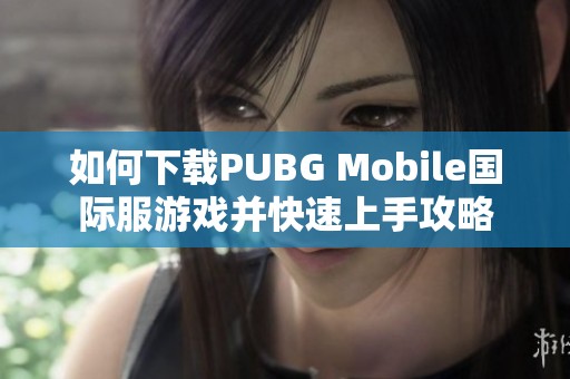 如何下载PUBG Mobile国际服游戏并快速上手攻略