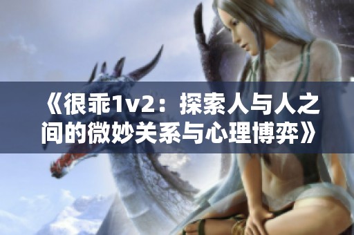 《很乖1v2：探索人与人之间的微妙关系与心理博弈》