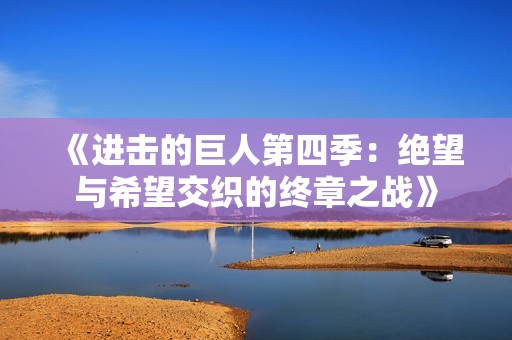 《进击的巨人第四季：绝望与希望交织的终章之战》