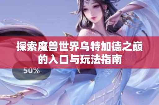探索魔兽世界乌特加德之巅的入口与玩法指南