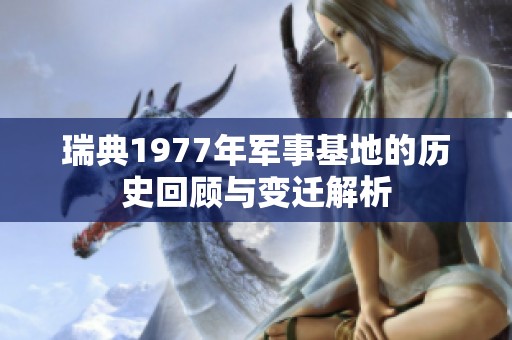 瑞典1977年军事基地的历史回顾与变迁解析