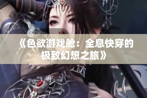 《色欲游戏舱：全息快穿的极致幻想之旅》