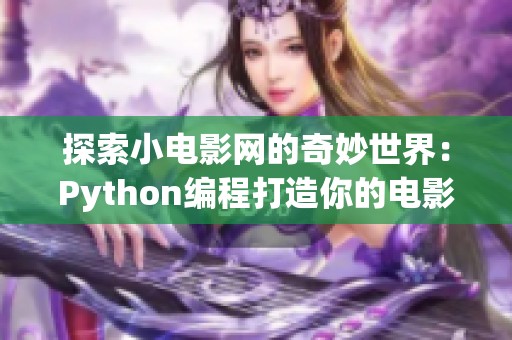 探索小电影网的奇妙世界：Python编程打造你的电影平台
