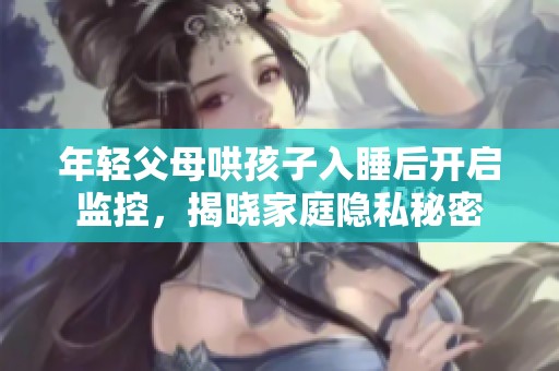 年轻父母哄孩子入睡后开启监控，揭晓家庭隐私秘密