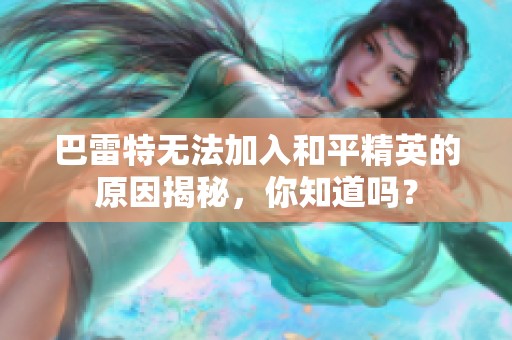 巴雷特无法加入和平精英的原因揭秘，你知道吗？